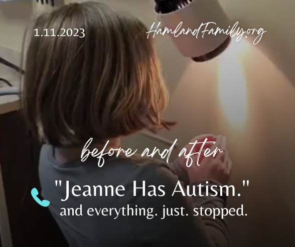Before and After. "Jeanne has autism." and everything just stopped.