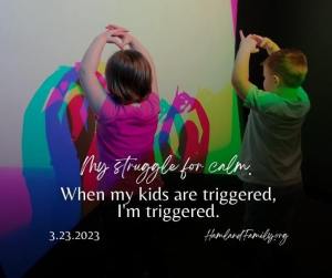 When my kids are triggered, I'm triggered. My struggle for calm